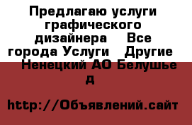 Предлагаю услуги графического дизайнера  - Все города Услуги » Другие   . Ненецкий АО,Белушье д.